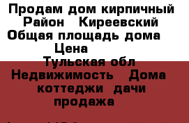 Продам дом кирпичный  › Район ­ Киреевский  › Общая площадь дома ­ 75 › Цена ­ 800 000 - Тульская обл. Недвижимость » Дома, коттеджи, дачи продажа   